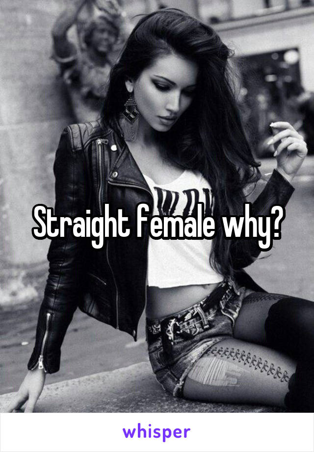 Straight female why?