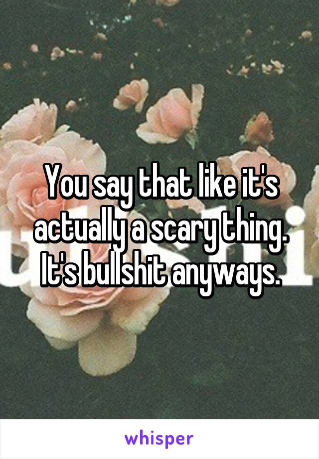 You say that like it's actually a scary thing. It's bullshit anyways.