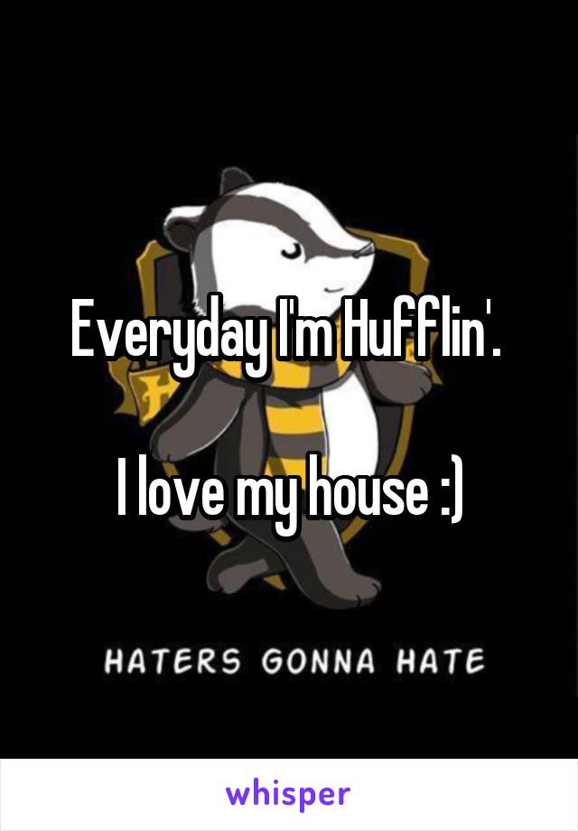 Everyday I'm Hufflin'. 

I love my house :)