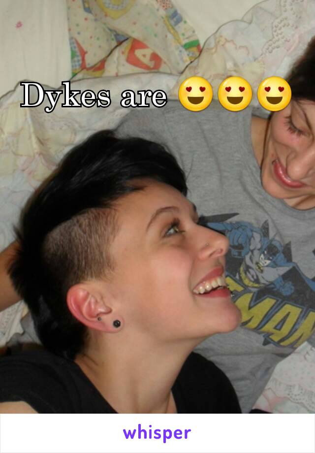 Dykes are 😍😍😍