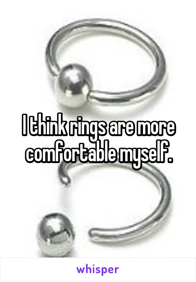 I think rings are more comfortable myself.