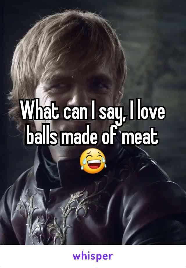 What can I say, I love balls made of meat 😂