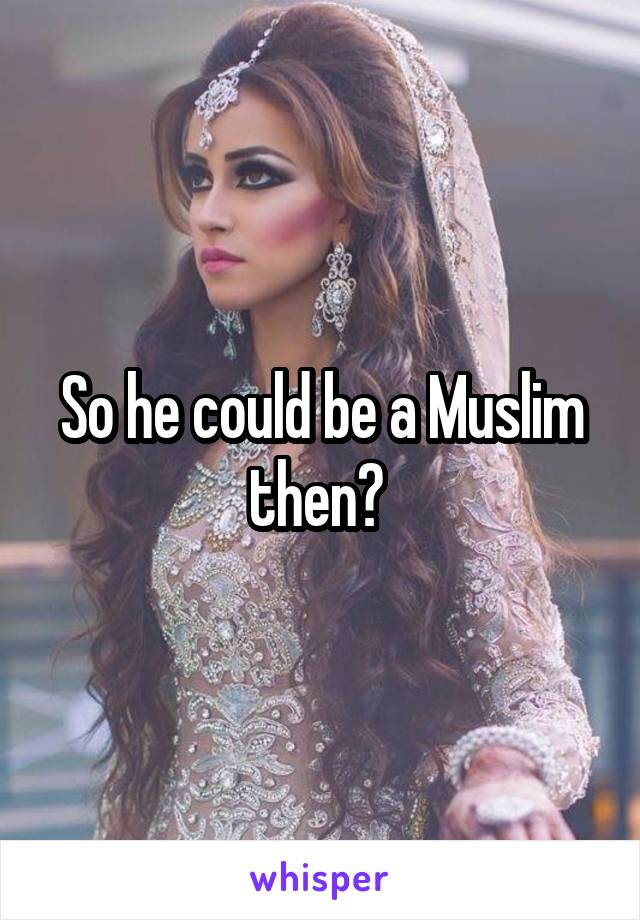 So he could be a Muslim then? 