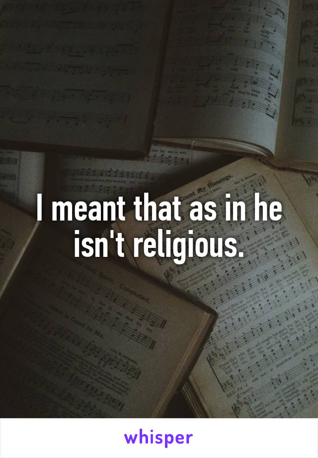 I meant that as in he isn't religious.