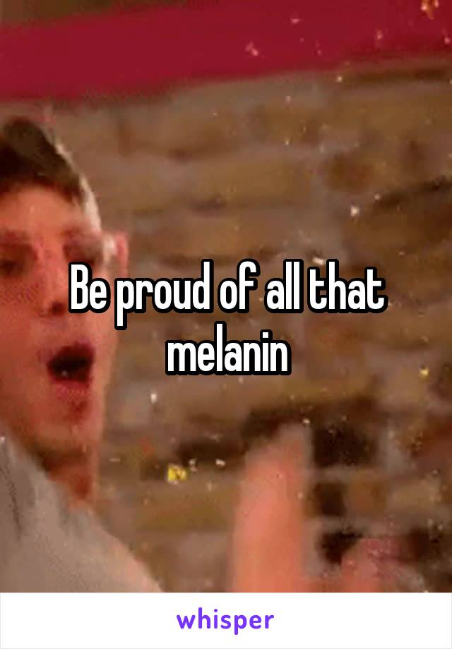 Be proud of all that melanin