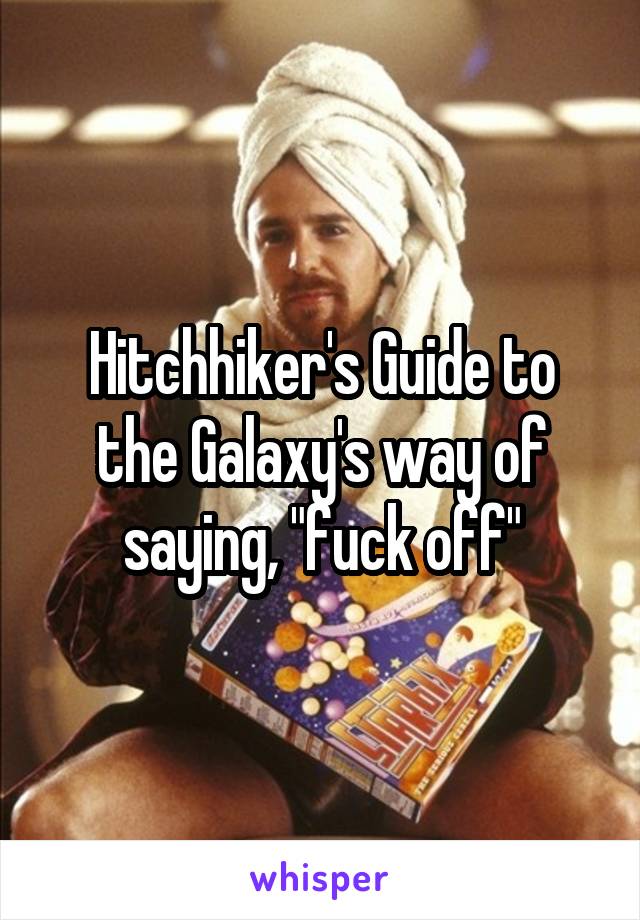 Hitchhiker's Guide to the Galaxy's way of saying, "fuck off"