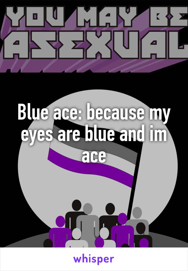 Blue ace: because my eyes are blue and im ace