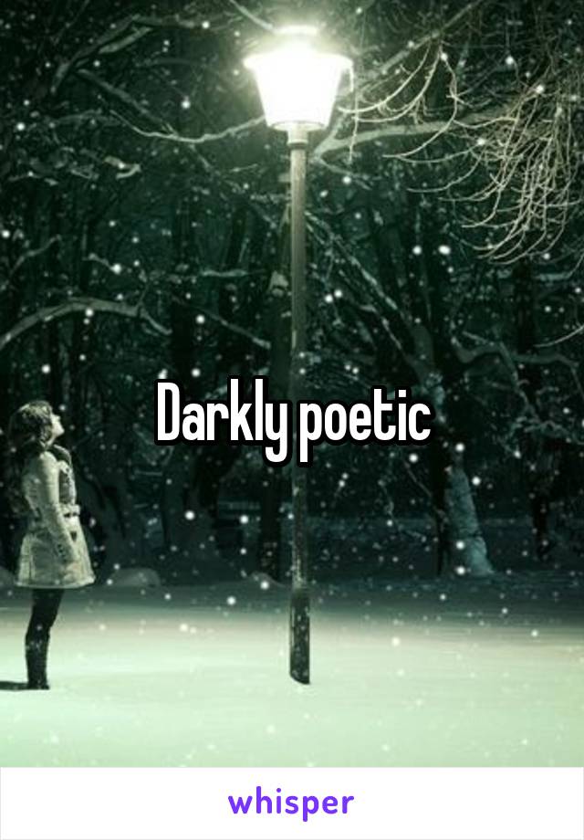 Darkly poetic