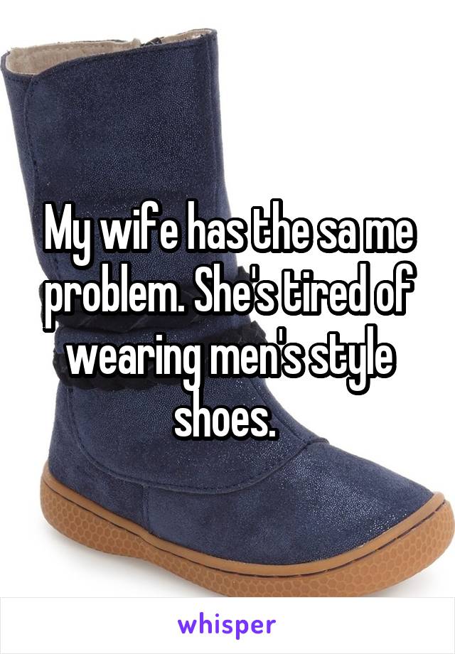 My wife has the sa me problem. She's tired of wearing men's style shoes. 