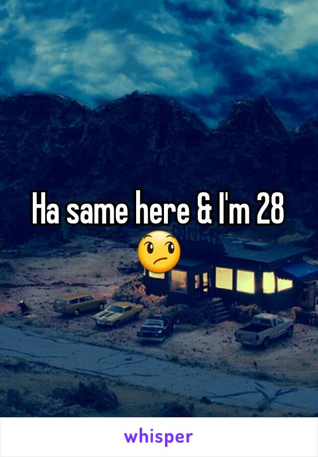 Ha same here & I'm 28😞