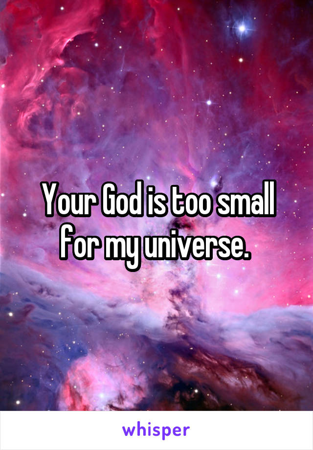 Your God is too small for my universe. 