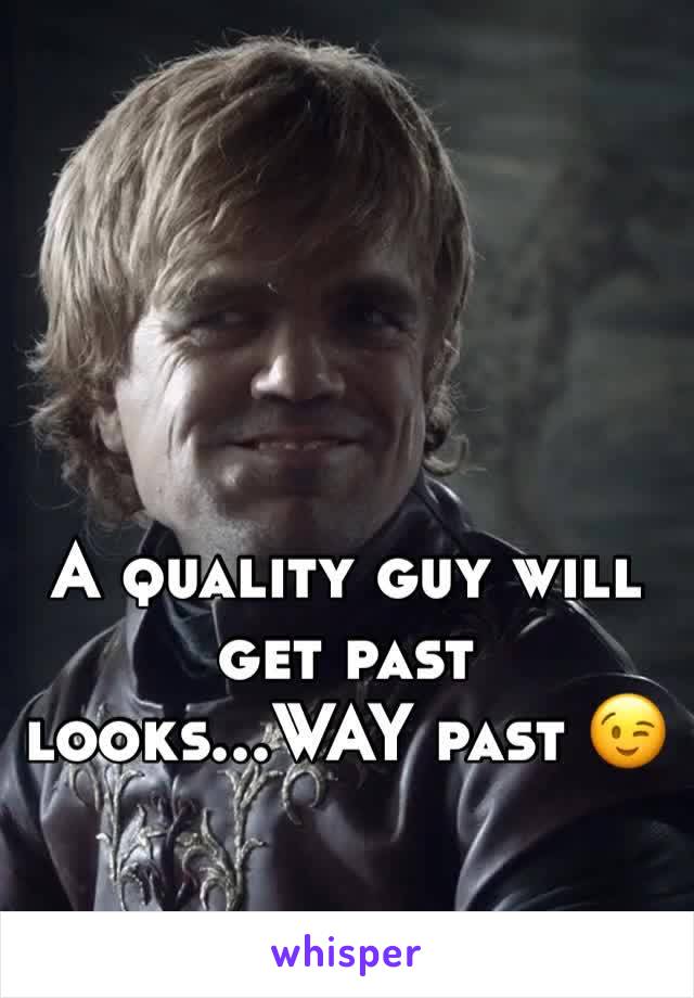 A quality guy will get past looks...WAY past 😉