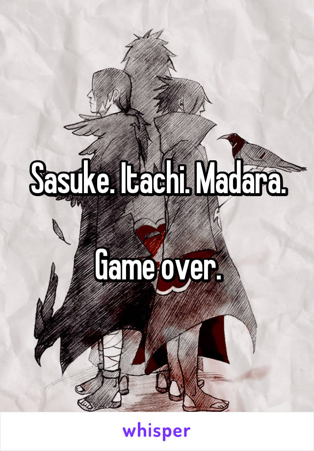 Sasuke. Itachi. Madara.

Game over.