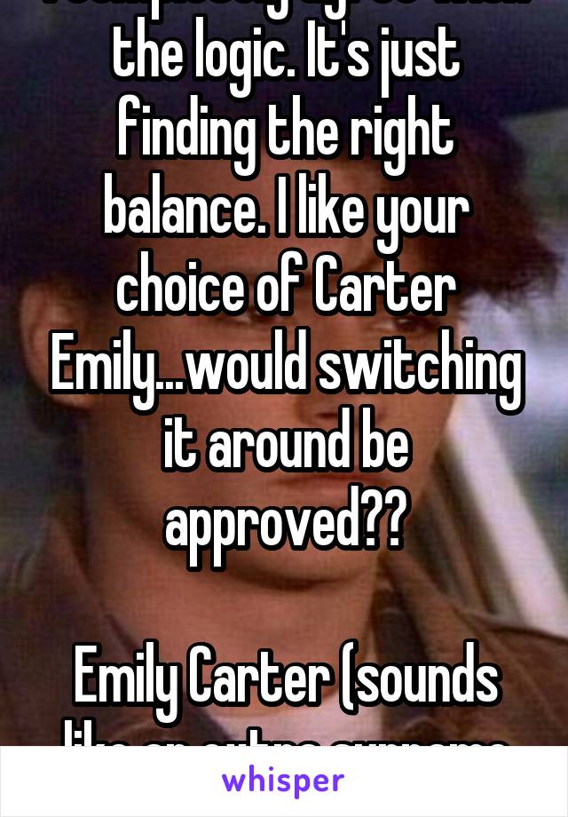 I completely agree with the logic. It's just finding the right balance. I like your choice of Carter Emily...would switching it around be approved??

Emily Carter (sounds like an extra surname then)