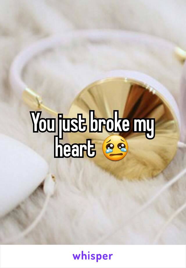 You just broke my heart 😢