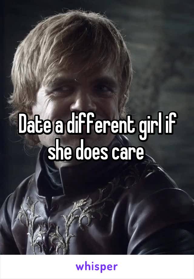 Date a different girl if she does care 