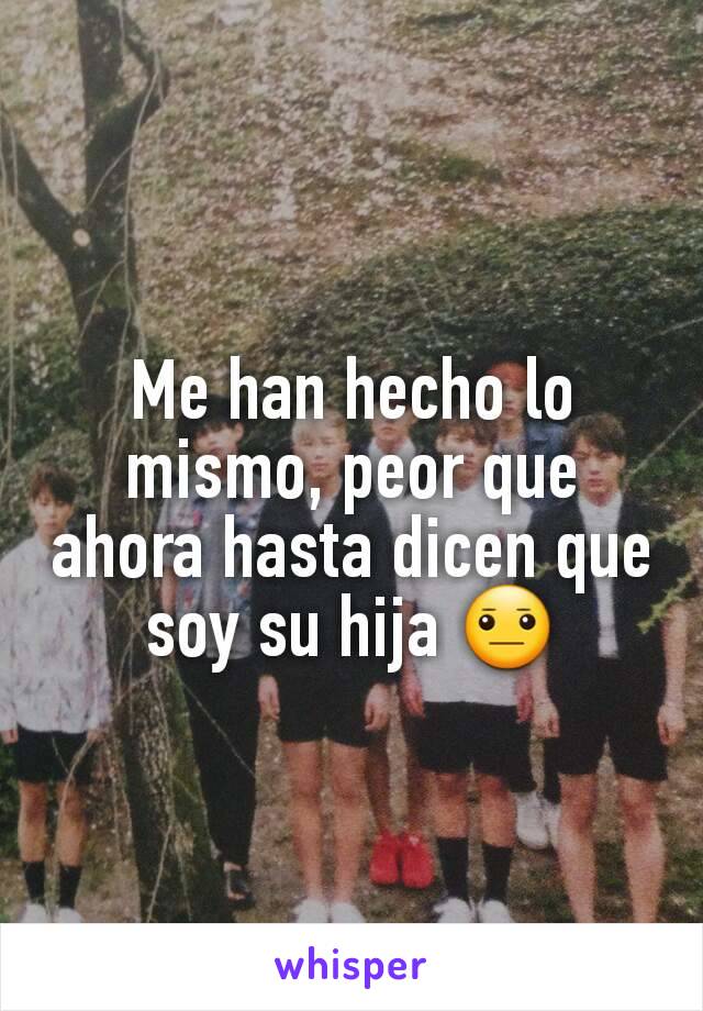 Me han hecho lo mismo, peor que ahora hasta dicen que soy su hija 😐