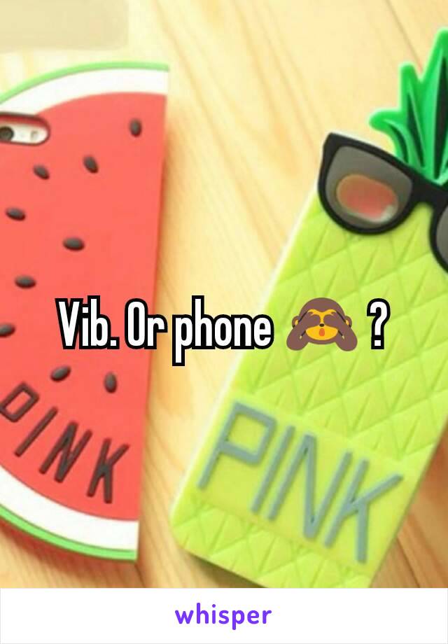 Vib. Or phone 🙈 ?