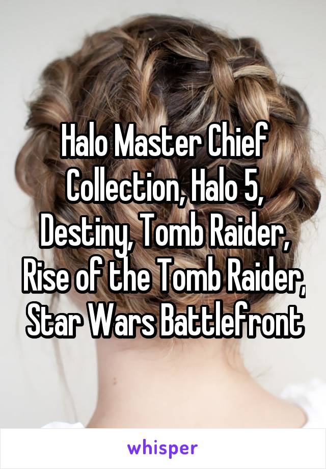 Halo Master Chief Collection, Halo 5, Destiny, Tomb Raider, Rise of the Tomb Raider, Star Wars Battlefront