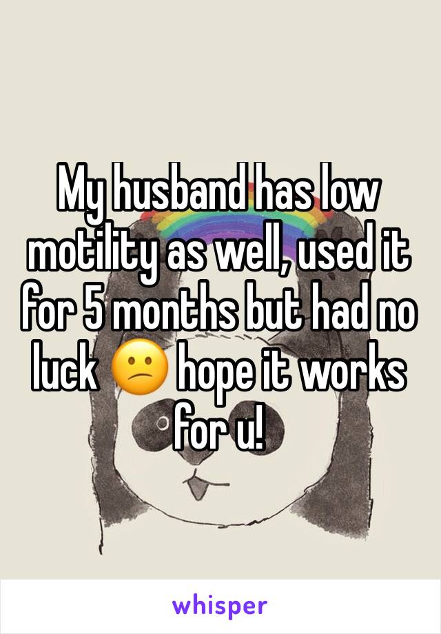 My husband has low motility as well, used it for 5 months but had no luck 😕 hope it works for u! 