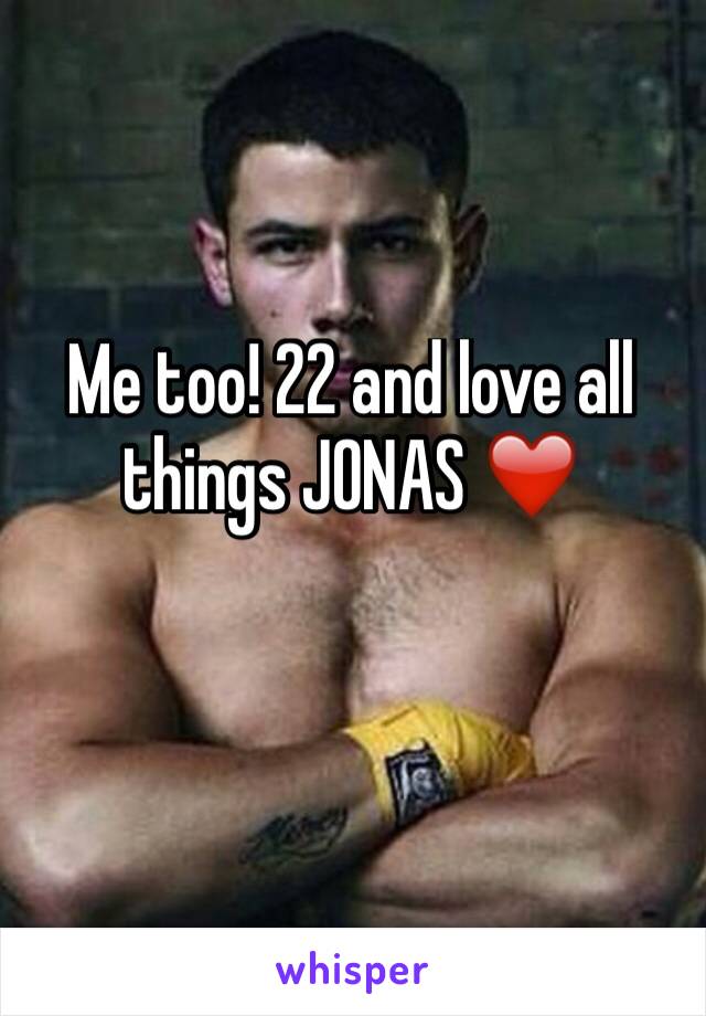 Me too! 22 and love all things JONAS ❤️ 