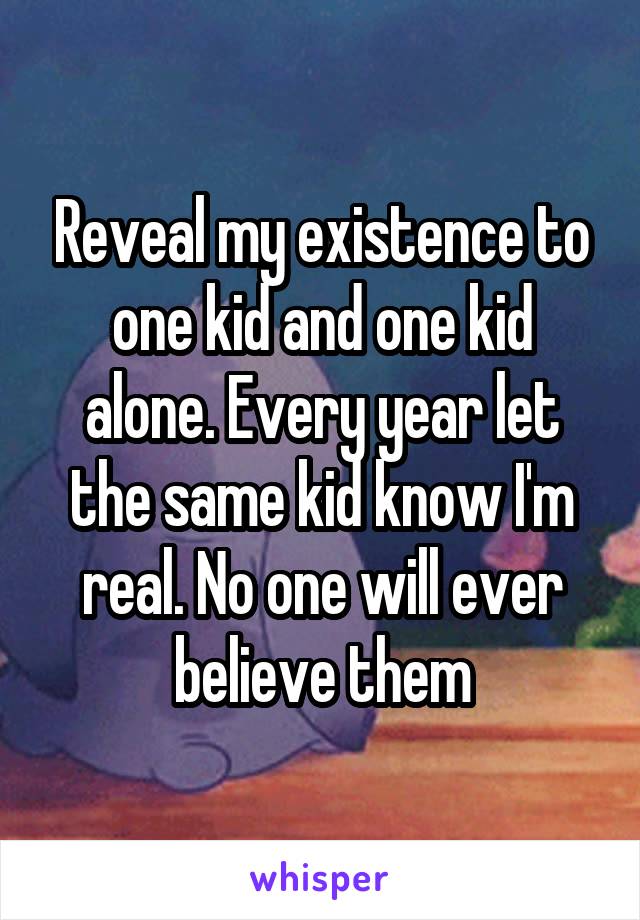 Reveal my existence to one kid and one kid alone. Every year let the same kid know I'm real. No one will ever believe them