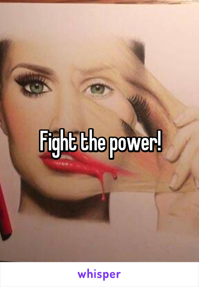 Fight the power!