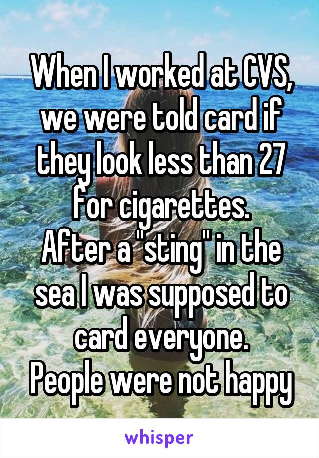 When I worked at CVS, we were told card if they look less than 27 for cigarettes.
After a "sting" in the sea I was supposed to card everyone.
People were not happy