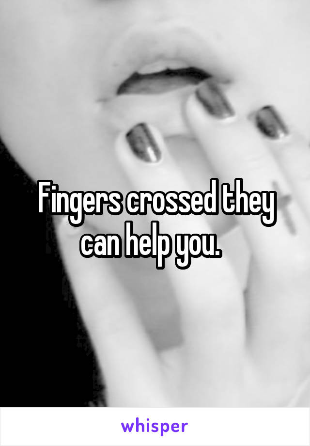 Fingers crossed they can help you.  