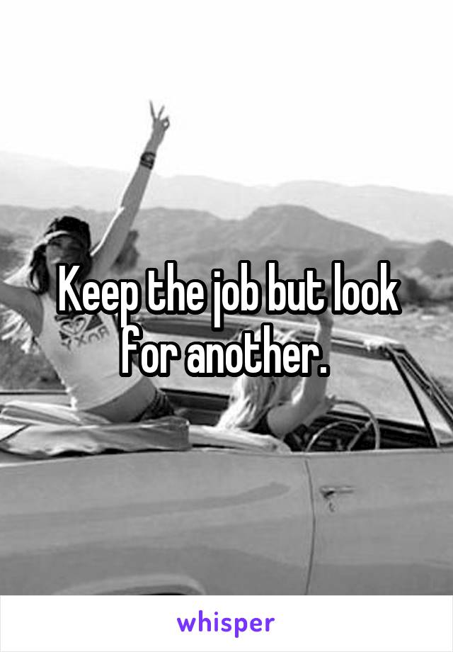 Keep the job but look for another. 