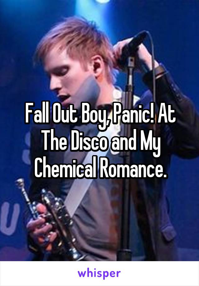 Fall Out Boy, Panic! At The Disco and My Chemical Romance.