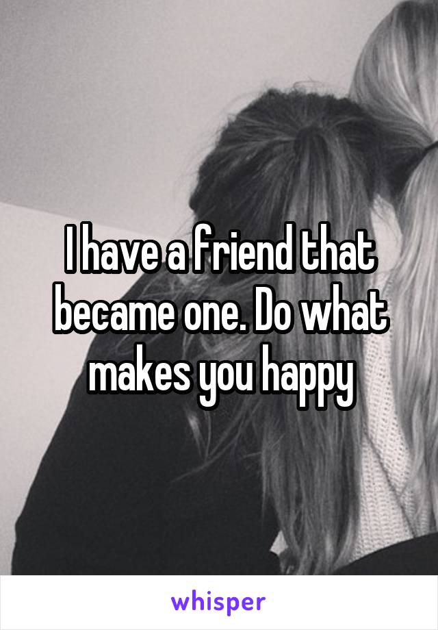 I have a friend that became one. Do what makes you happy