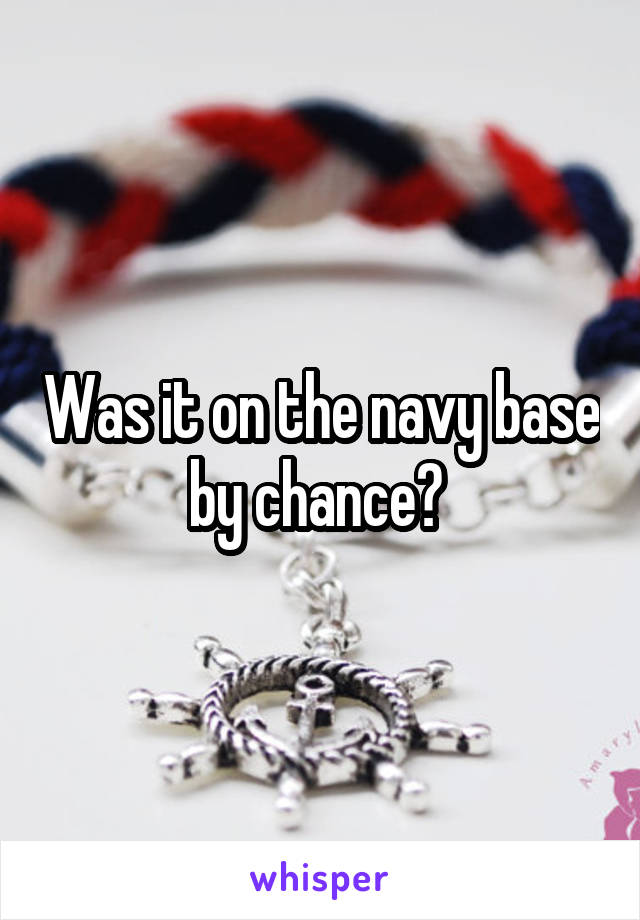 Was it on the navy base by chance? 