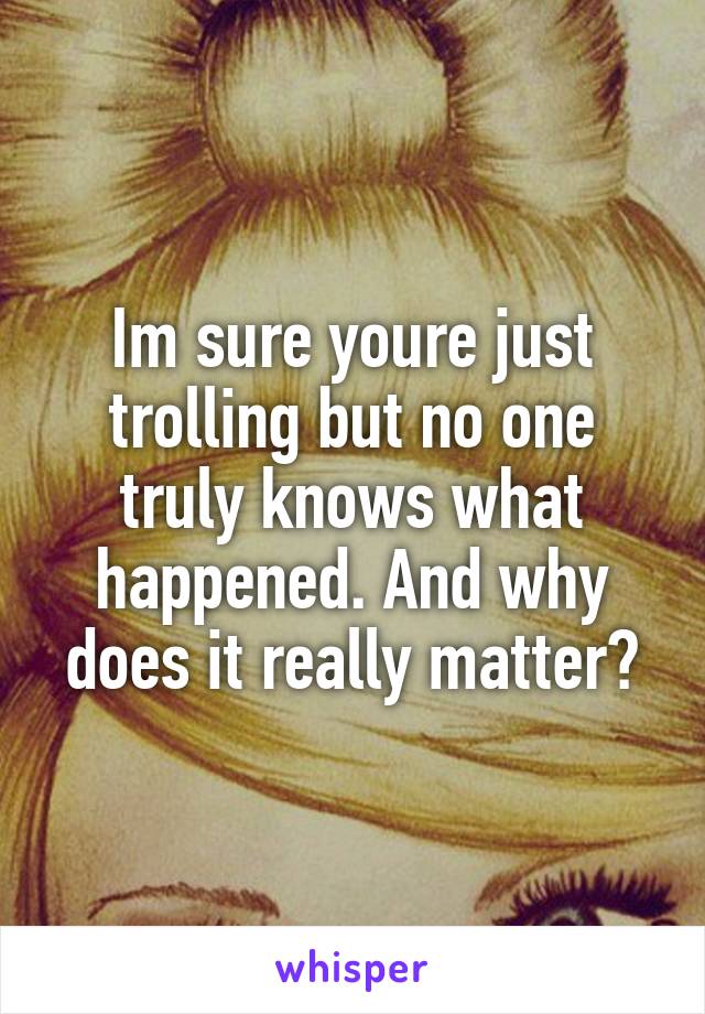 Im sure youre just trolling but no one truly knows what happened. And why does it really matter?