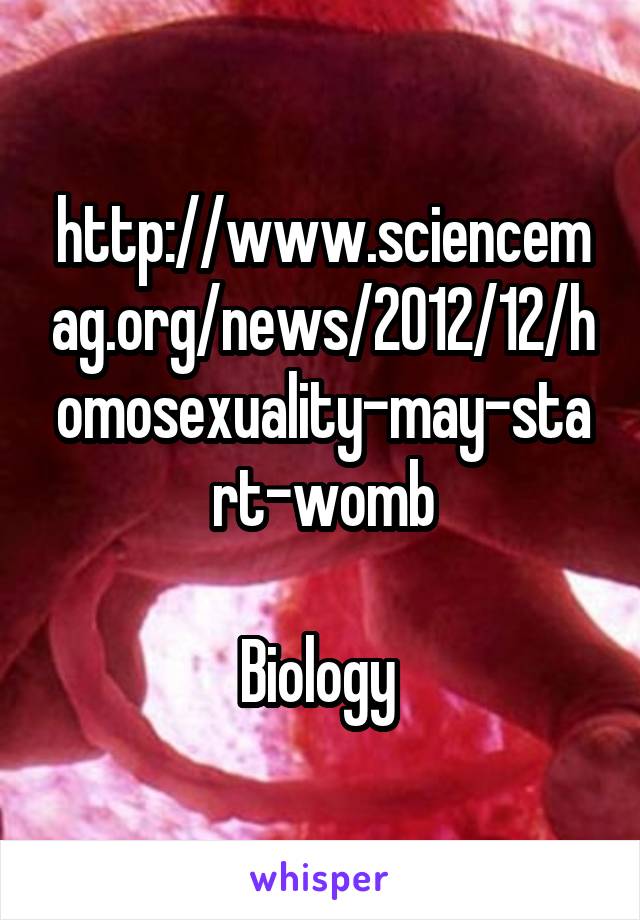 http://www.sciencemag.org/news/2012/12/homosexuality-may-start-womb

Biology 