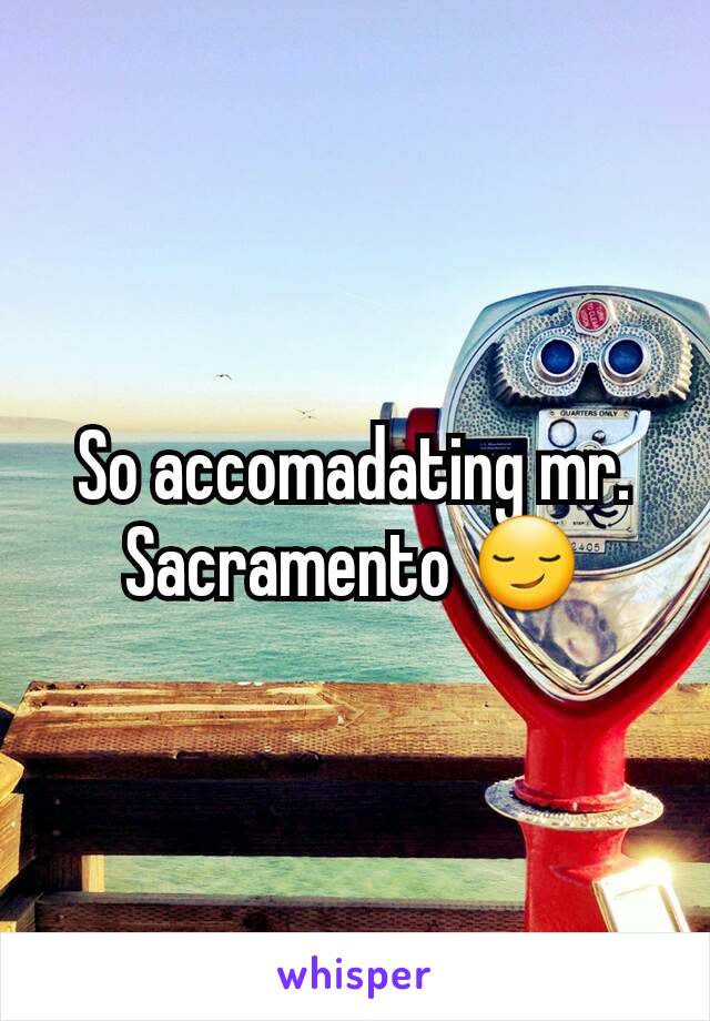 So accomadating mr. Sacramento 😏