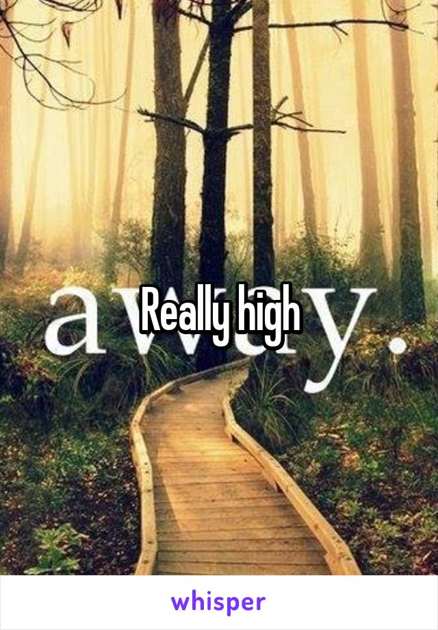 Really high