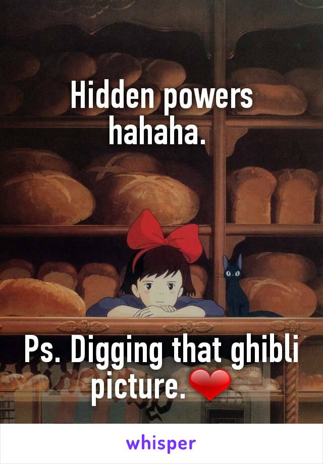 Hidden powers hahaha. 





Ps. Digging that ghibli picture.❤