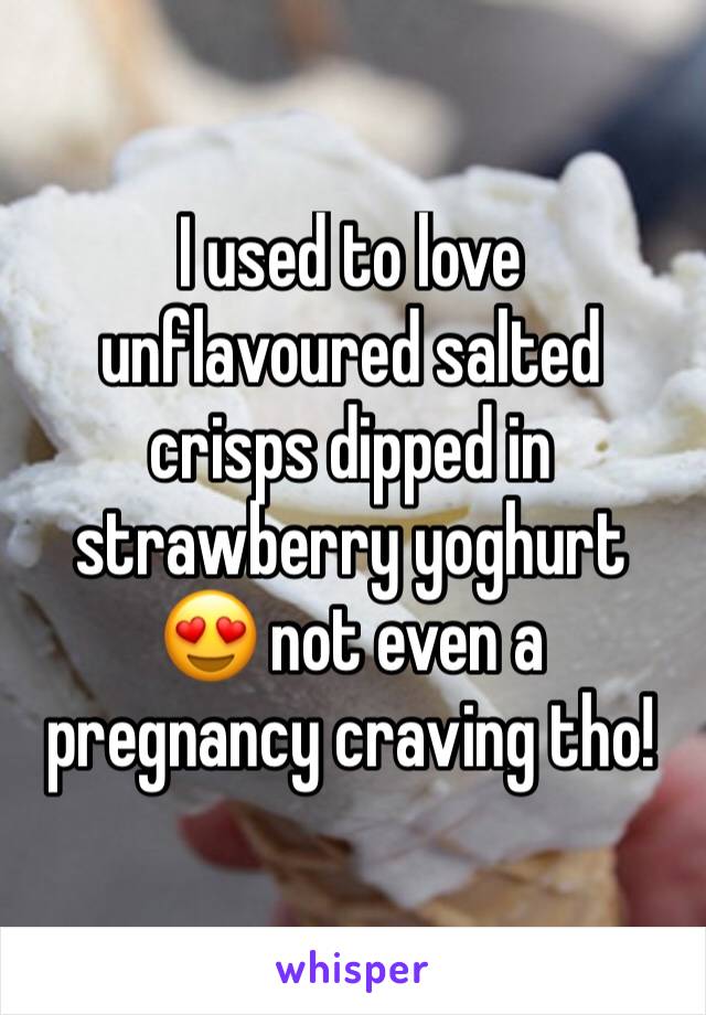 I used to love unflavoured salted crisps dipped in strawberry yoghurt 😍 not even a pregnancy craving tho!