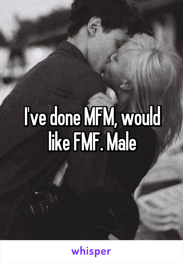 I've done MFM, would like FMF. Male