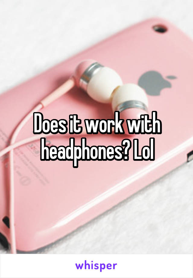 Does it work with headphones? Lol