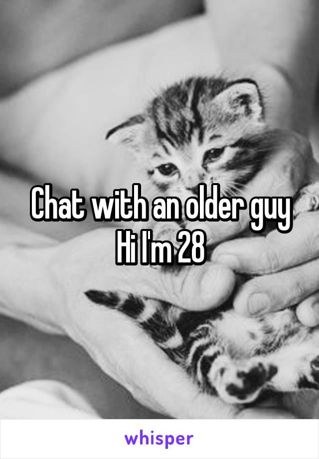 Chat with an older guy
Hi I'm 28