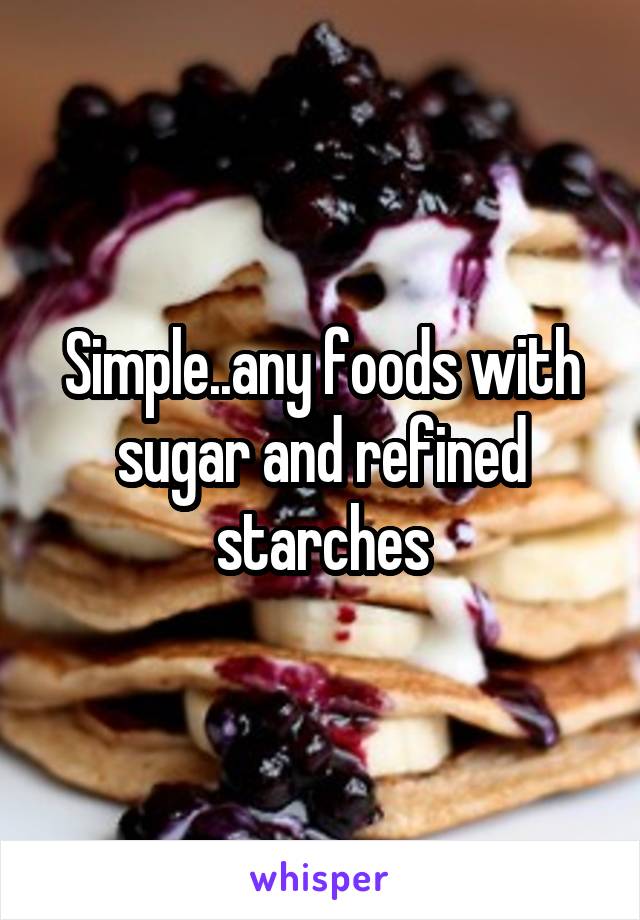Simple..any foods with sugar and refined starches