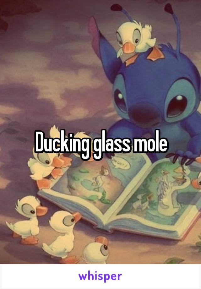 Ducking glass mole