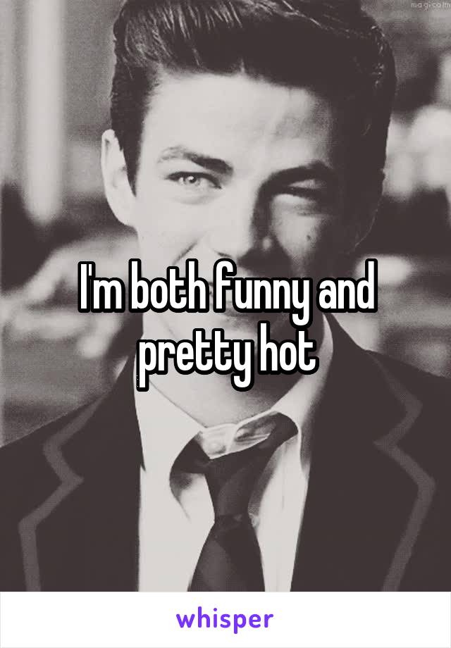 I'm both funny and pretty hot