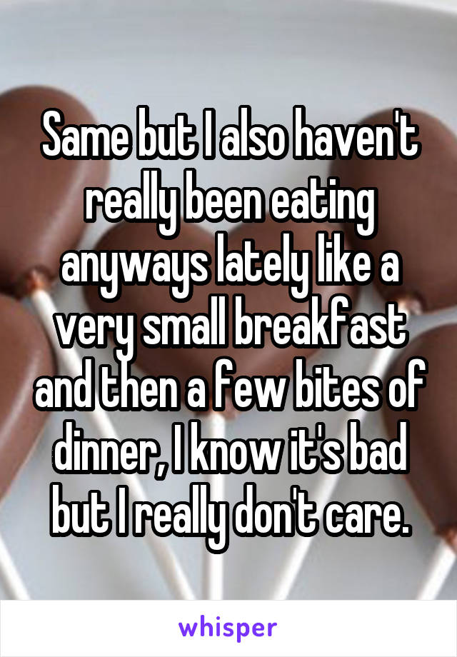 Same but I also haven't really been eating anyways lately like a very small breakfast and then a few bites of dinner, I know it's bad but I really don't care.