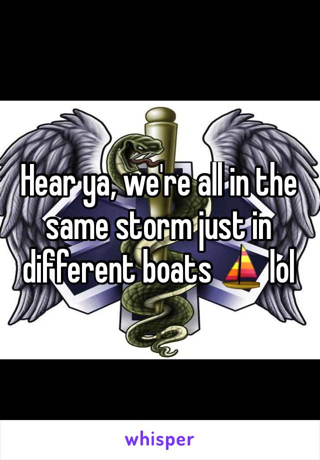 Hear ya, we're all in the same storm just in different boats ⛵️ lol