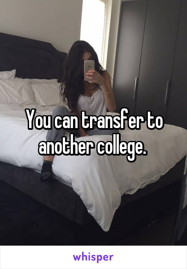 You can transfer to another college. 