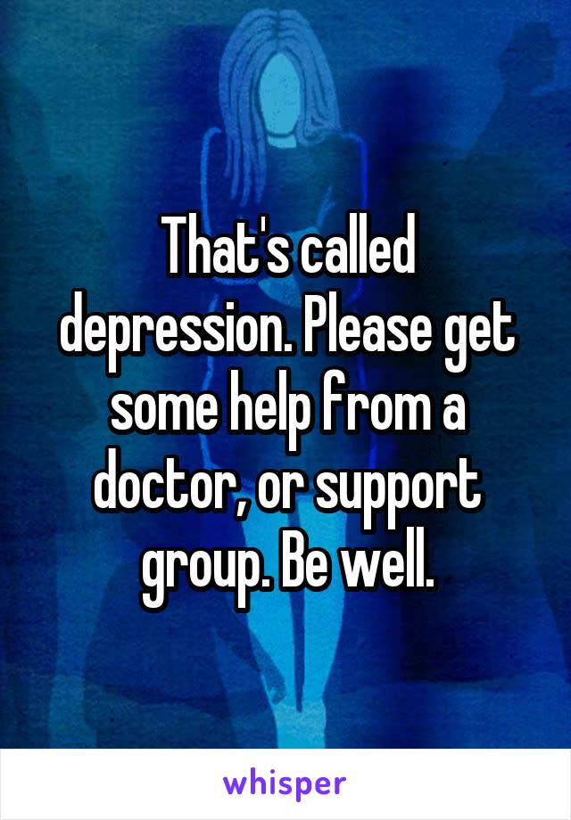 That's called depression. Please get some help from a doctor, or support group. Be well.