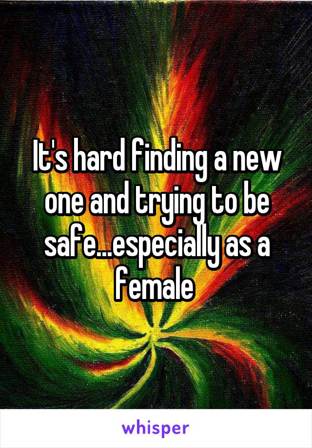 It's hard finding a new one and trying to be safe...especially as a female 